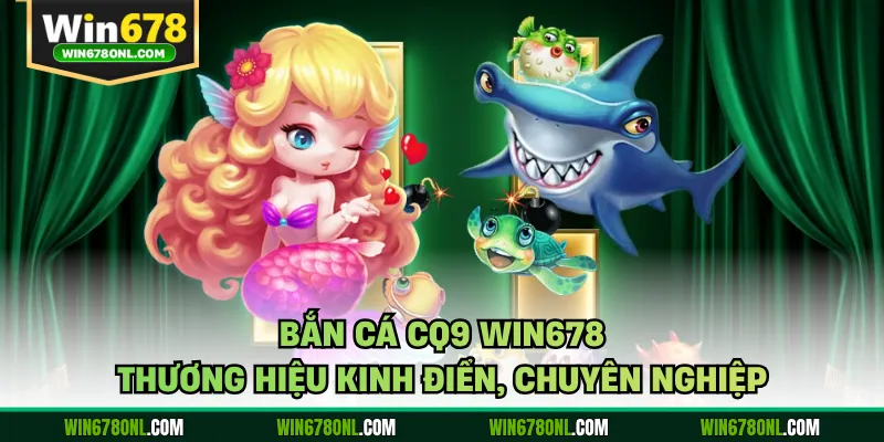 Bắn Cá CQ9 WIN678 - Thương Hiệu Kinh Điển, Chuyên Nghiệp