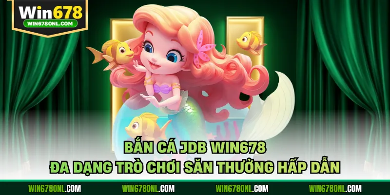 Bắn cá JDB WIN678 đa dạng trò chơi săn thưởng hấp dẫn