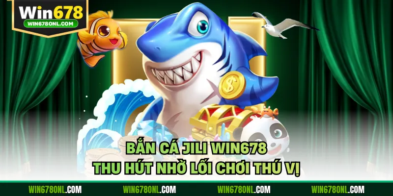 Bắn cá JILI WIN678 thu hút nhờ lối chơi thú vị
