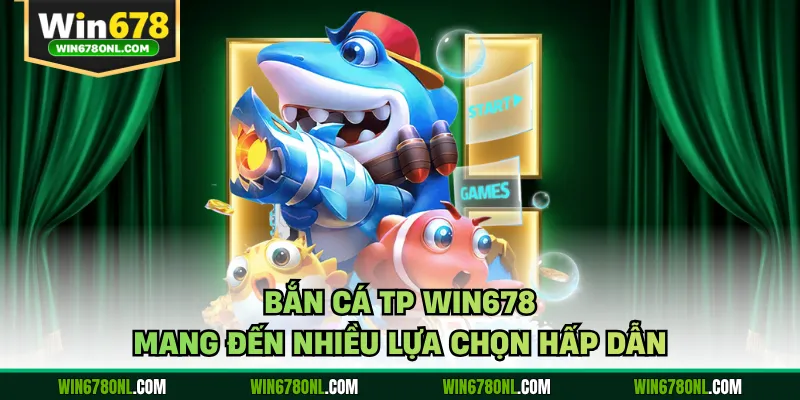 Bắn cá TP WIN678 mang đến nhiều lựa chọn hấp dẫn