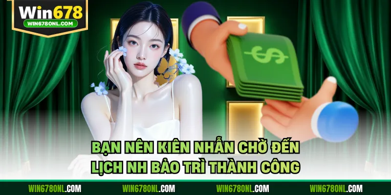 Bạn nên kiên nhẫn chờ đến lịch NH bảo trì thành công