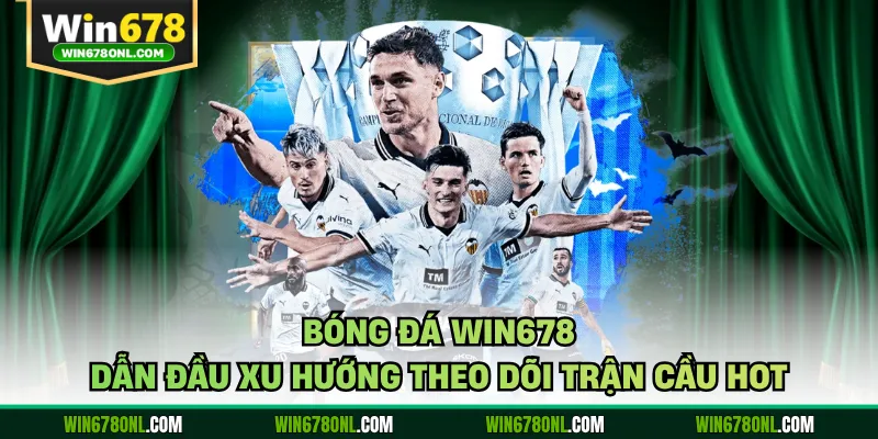 Bóng Đá WIN678 Dẫn Đầu Xu Hướng Theo Dõi Trận Cầu Hot