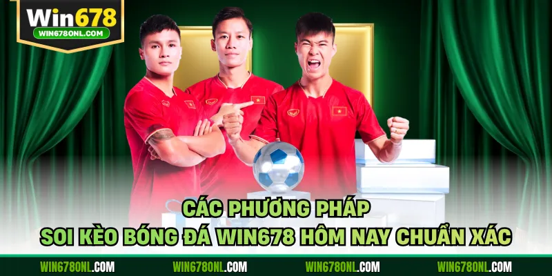 Các phương pháp soi kèo bóng đá WIN678 hôm nay chuẩn xác