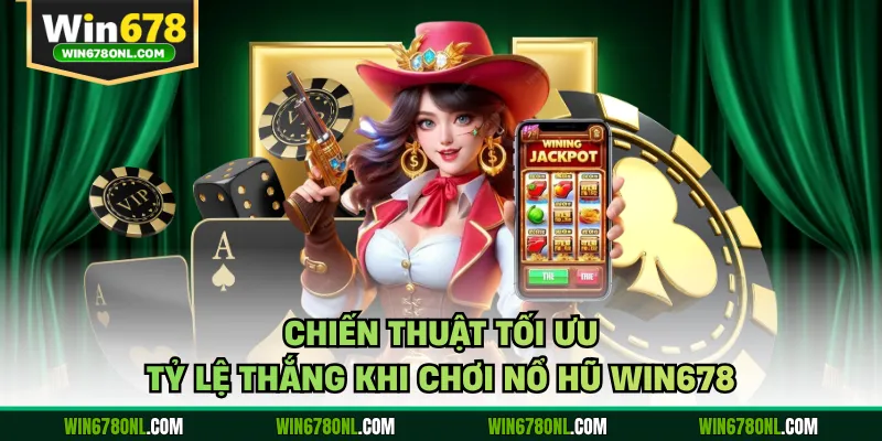 Chiến thuật tối ưu tỷ lệ thắng khi chơi nổ hũ WIN678 