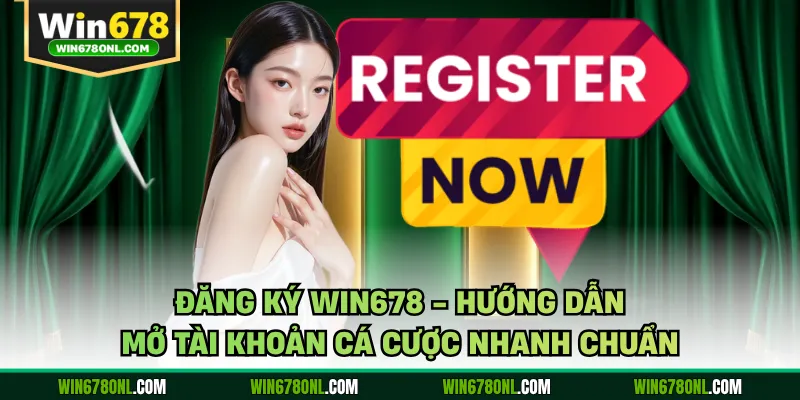 Đăng Ký WIN678 - Hướng Dẫn Mở Tài Khoản Cá Cược Nhanh Chuẩn