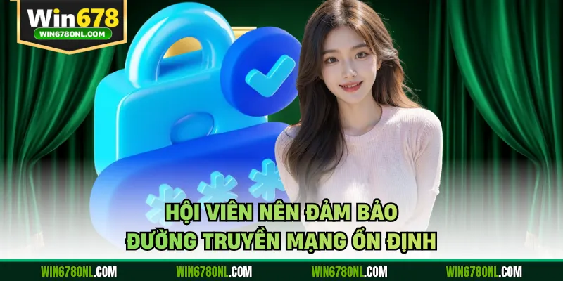 Hội viên nên đảm bảo đường truyền mạng ổn định