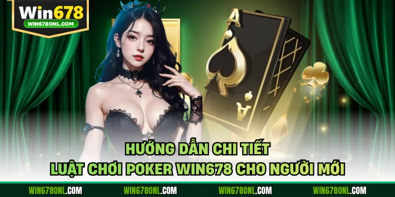 Hướng dẫn chi tiết luật chơi Poker WIN678 cho người mới