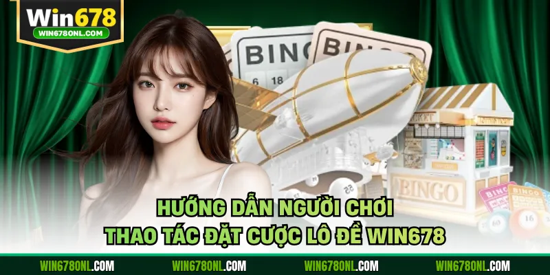 Hướng dẫn người chơi thao tác đặt cược lô đề WIN678