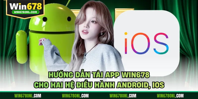 Hướng Dẫn Tải App WIN678 Cho Hai Hệ Điều Hành Android, iOS