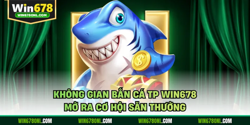 Không gian bắn cá TP WIN678 mở ra cơ hội săn thưởng