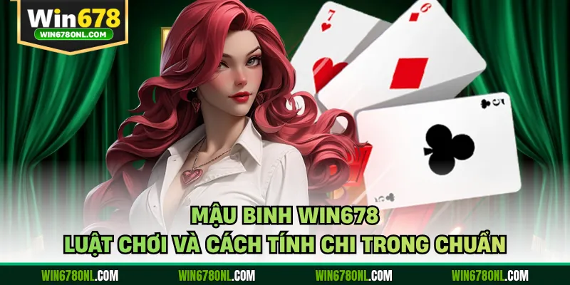 Mậu Binh WIN678 - Luật Chơi Và Cách Tính Chi Trong Chuẩn