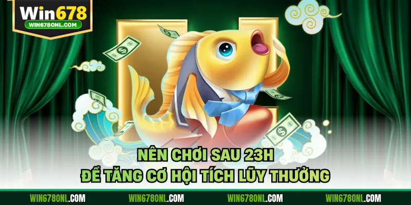 Nên chơi sau 23h để tăng cơ hội tích lũy thưởng