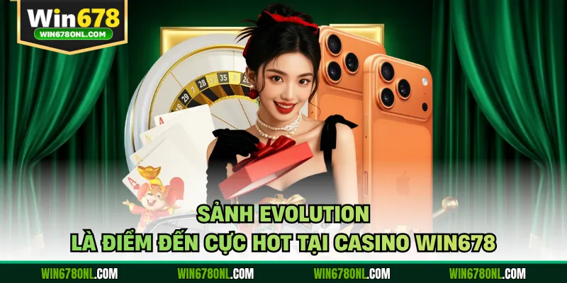 Sảnh Evolution là điểm đến cực hot tại casino WIN678