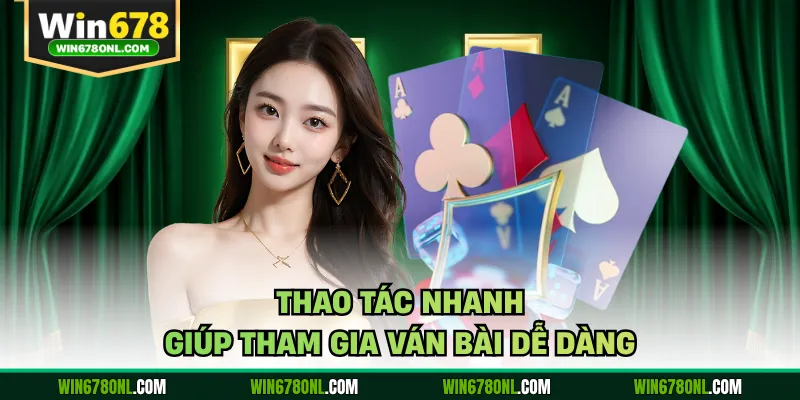 Thao tác nhanh giúp tham gia ván bài dễ dàng 