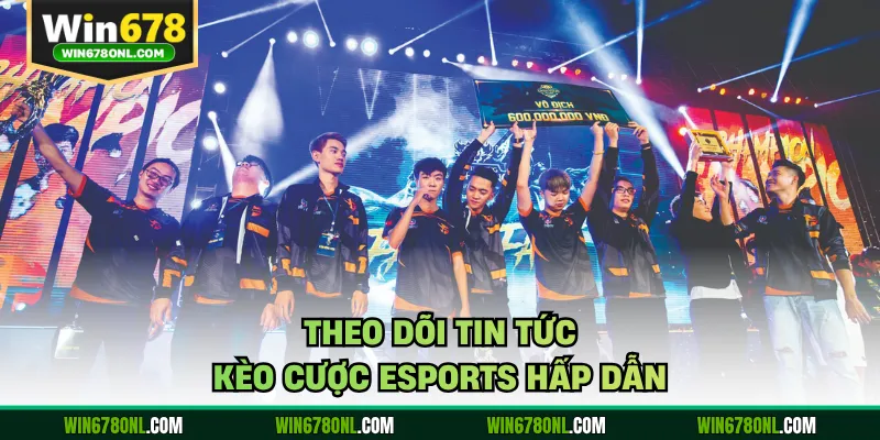 Theo dõi tin tức kèo cược Esports hấp dẫn