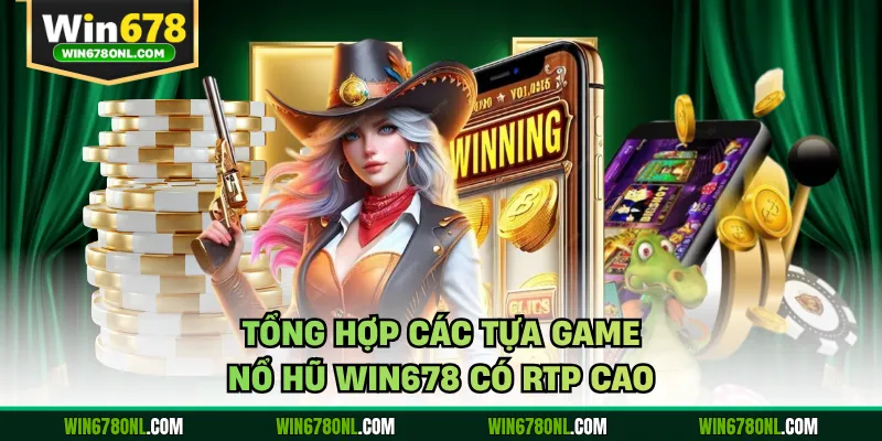 Tổng hợp các tựa game nổ hũ WIN678 có RTP cao 