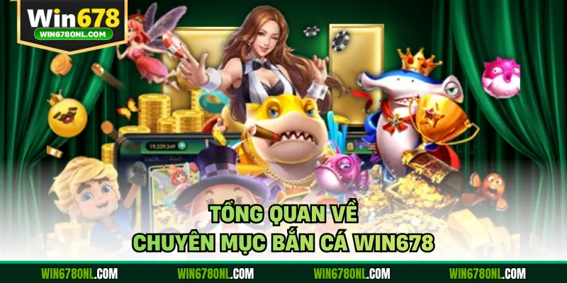 Tổng quan về chuyên mục bắn cá WIN678