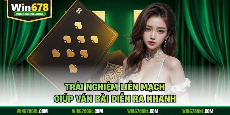 Trải nghiệm liền mạch giúp ván bài diễn ra nhanh
